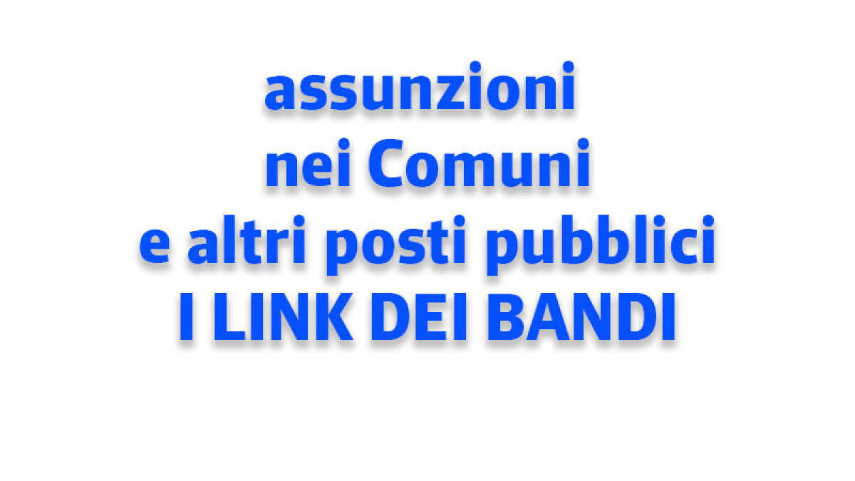 IL TROVALAVORO. Assunzioni nei Comuni e altri posti pubblici: i bandi - 