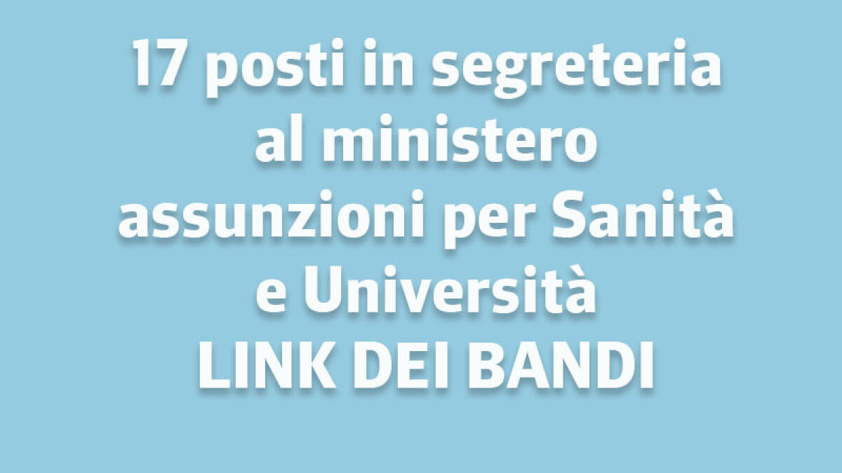 IL TROVALAVORO. Ben 17 posti in segreteria al ministero, assunzioni in Sanità e Università - 