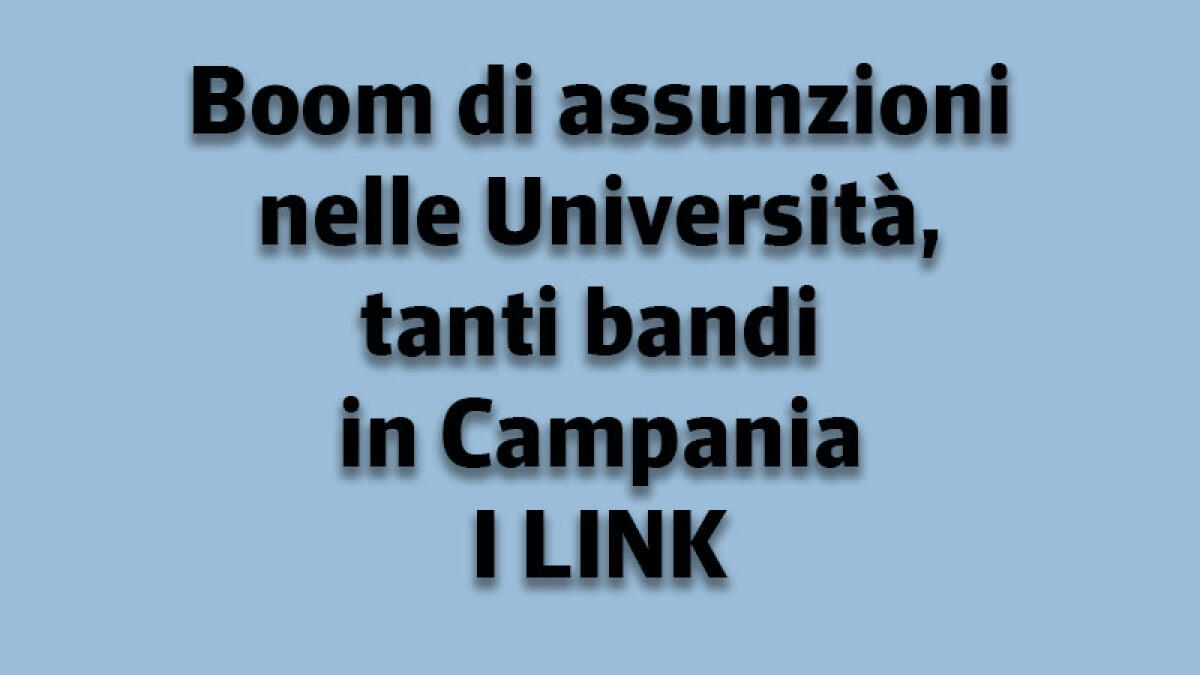 IL TROVALAVORO. Boom di assunzioni nelle Università, tanti bandi in Campania - 